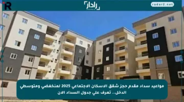 مواعيد سداد مقدم حجز شقق الإسكان الاجتماعي 2025 لمنخفضي ومتوسطي الدخل.. تعرف على جدول السداد الآن